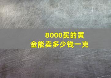 8000买的黄金能卖多少钱一克