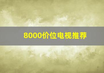 8000价位电视推荐