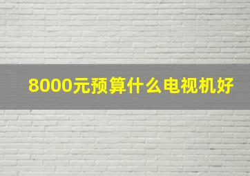 8000元预算什么电视机好