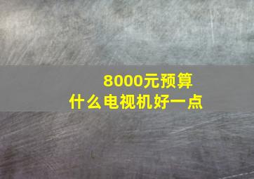 8000元预算什么电视机好一点