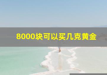 8000块可以买几克黄金