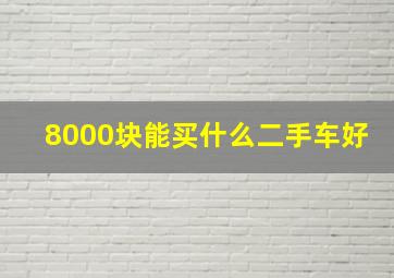 8000块能买什么二手车好