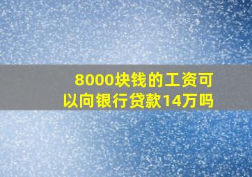 8000块钱的工资可以向银行贷款14万吗