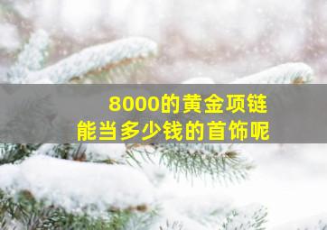 8000的黄金项链能当多少钱的首饰呢