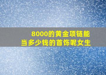 8000的黄金项链能当多少钱的首饰呢女生