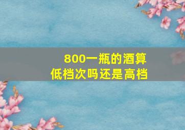 800一瓶的酒算低档次吗还是高档