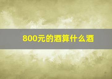 800元的酒算什么酒