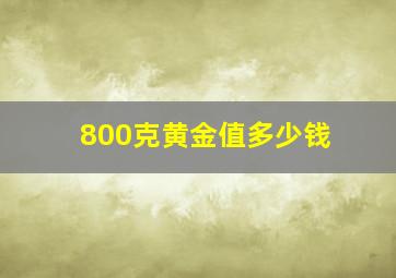 800克黄金值多少钱