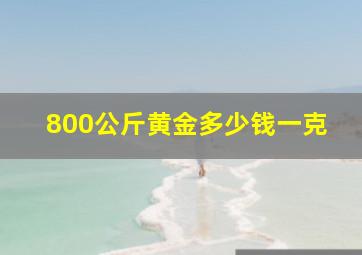 800公斤黄金多少钱一克