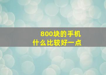 800块的手机什么比较好一点