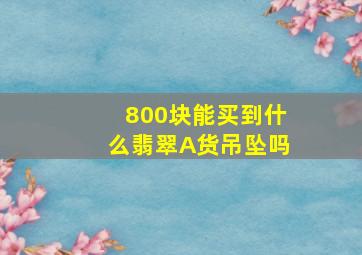 800块能买到什么翡翠A货吊坠吗