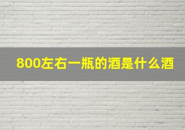 800左右一瓶的酒是什么酒