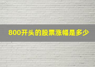 800开头的股票涨幅是多少