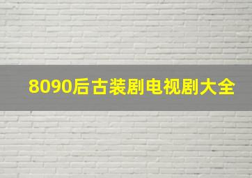 8090后古装剧电视剧大全