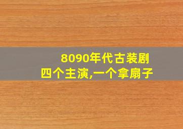 8090年代古装剧四个主演,一个拿扇子