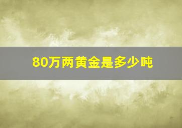 80万两黄金是多少吨