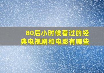 80后小时候看过的经典电视剧和电影有哪些