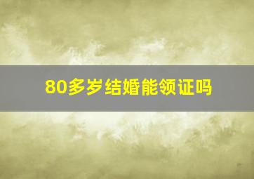 80多岁结婚能领证吗