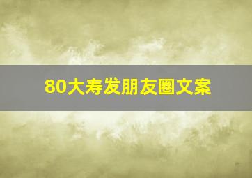 80大寿发朋友圈文案