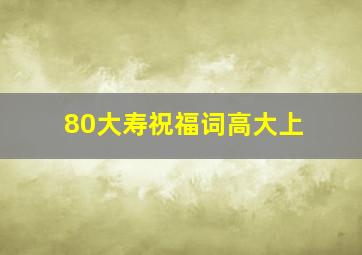 80大寿祝福词高大上