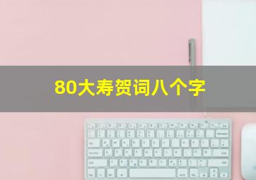 80大寿贺词八个字