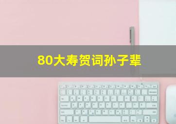 80大寿贺词孙子辈