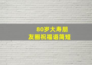 80岁大寿朋友圈祝福语简短