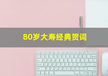 80岁大寿经典贺词