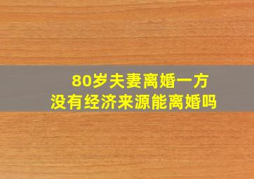 80岁夫妻离婚一方没有经济来源能离婚吗