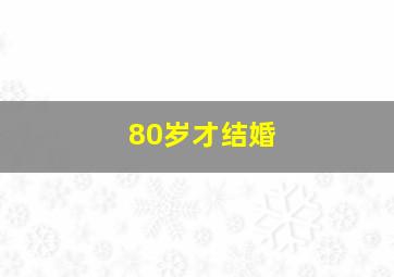 80岁才结婚