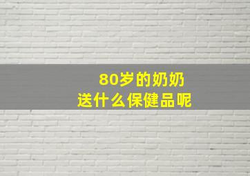 80岁的奶奶送什么保健品呢