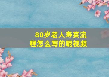 80岁老人寿宴流程怎么写的呢视频