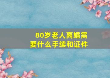 80岁老人离婚需要什么手续和证件