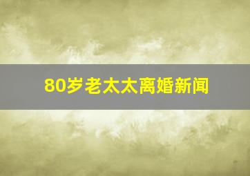 80岁老太太离婚新闻