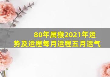 80年属猴2021年运势及运程每月运程五月运气