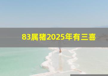 83属猪2025年有三喜