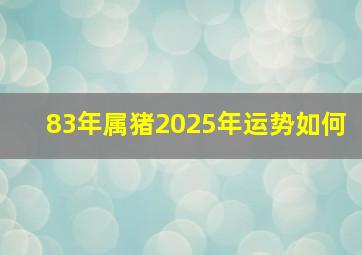 83年属猪2025年运势如何