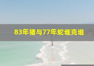 83年猪与77年蛇谁克谁