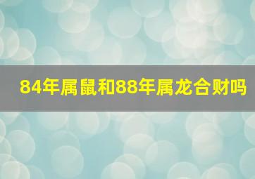 84年属鼠和88年属龙合财吗