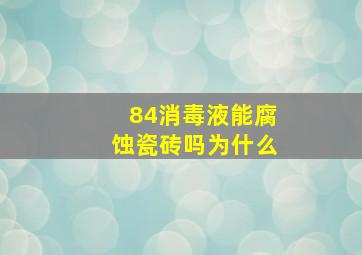 84消毒液能腐蚀瓷砖吗为什么