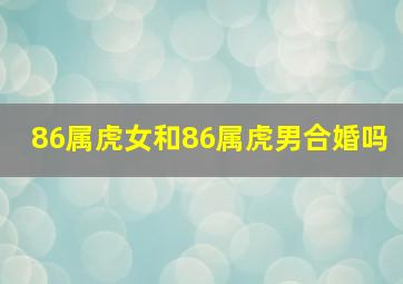 86属虎女和86属虎男合婚吗