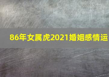 86年女属虎2021婚姻感情运