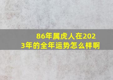 86年属虎人在2023年的全年运势怎么样啊