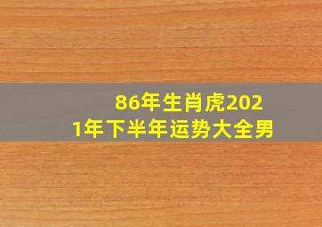 86年生肖虎2021年下半年运势大全男