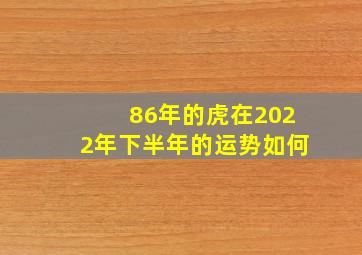 86年的虎在2022年下半年的运势如何