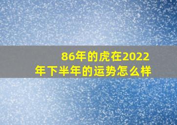 86年的虎在2022年下半年的运势怎么样