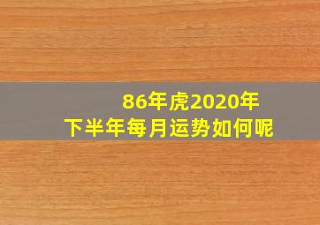 86年虎2020年下半年每月运势如何呢