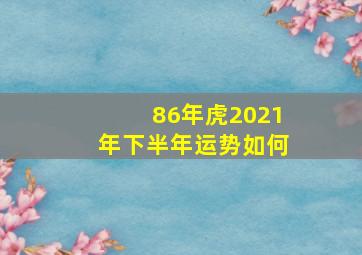 86年虎2021年下半年运势如何