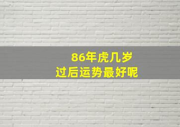 86年虎几岁过后运势最好呢