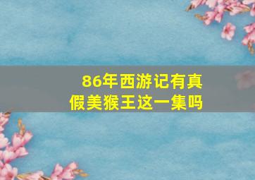 86年西游记有真假美猴王这一集吗